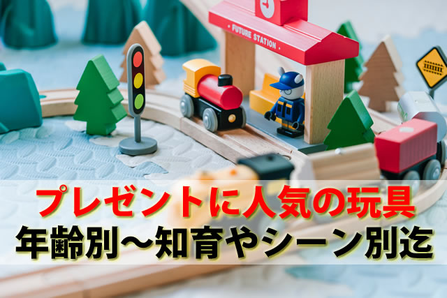 プレゼントに人気のおもちゃ。1歳2歳3歳小学生等の年齢別～知育クリスマス等のシーン別迄